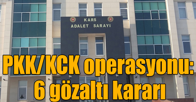 Kars’ta PKK/KCK’dan 6 kişiye gözaltı kararı çıkarıldı
