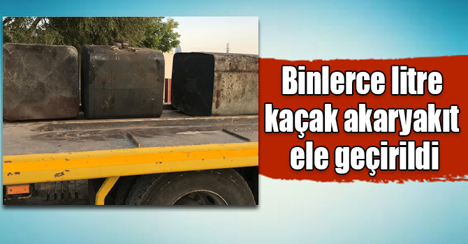Kars’ta binlerce litre kaçak akaryakıt ele geçirildi