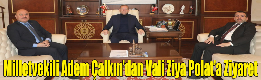 Milletvekili Adem Çalkın’dan Vali Ziya Polat’a Ziyaret