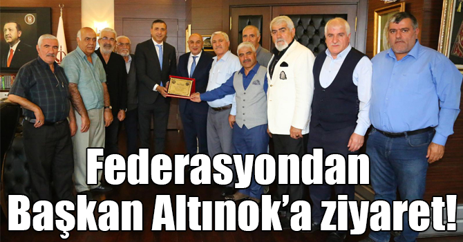 Federasyondan Başkan Altınok’a ziyaret!