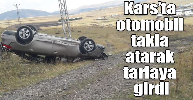 Kars’ta otomobil takla atarak tarlaya girdi