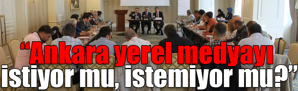 “Ankara yerel medyayı istiyor mu, istemiyor mu?”