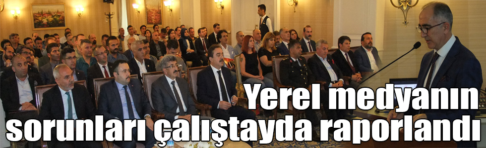 Yerel medyanın sorunları çalıştayda raporlandı