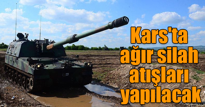 Kars'ta ağır silah atışları yapılacak