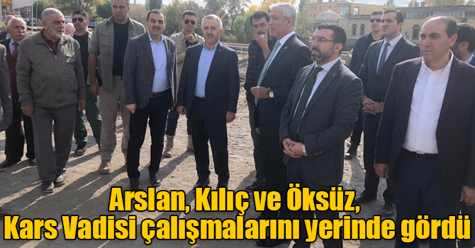 Arslan, Kılıç ve Öksüz, Kars Vadisi çalışmalarını yerinde gördü