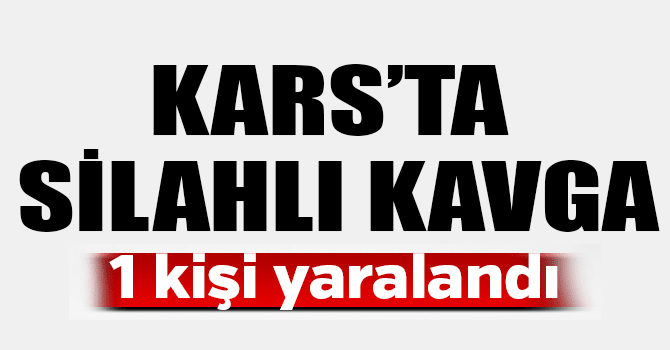 Kars’ta silahlı kavga: 1 yaralı