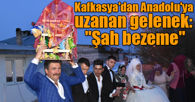 Kafkasya'dan Anadolu'ya uzanan gelenek: "Şah bezeme"