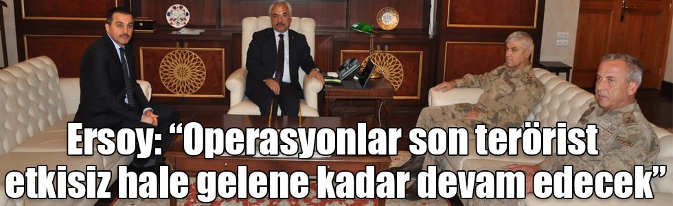 Ersoy: “Operasyonlar son terörist etkisiz hale gelene kadar devam edecek”