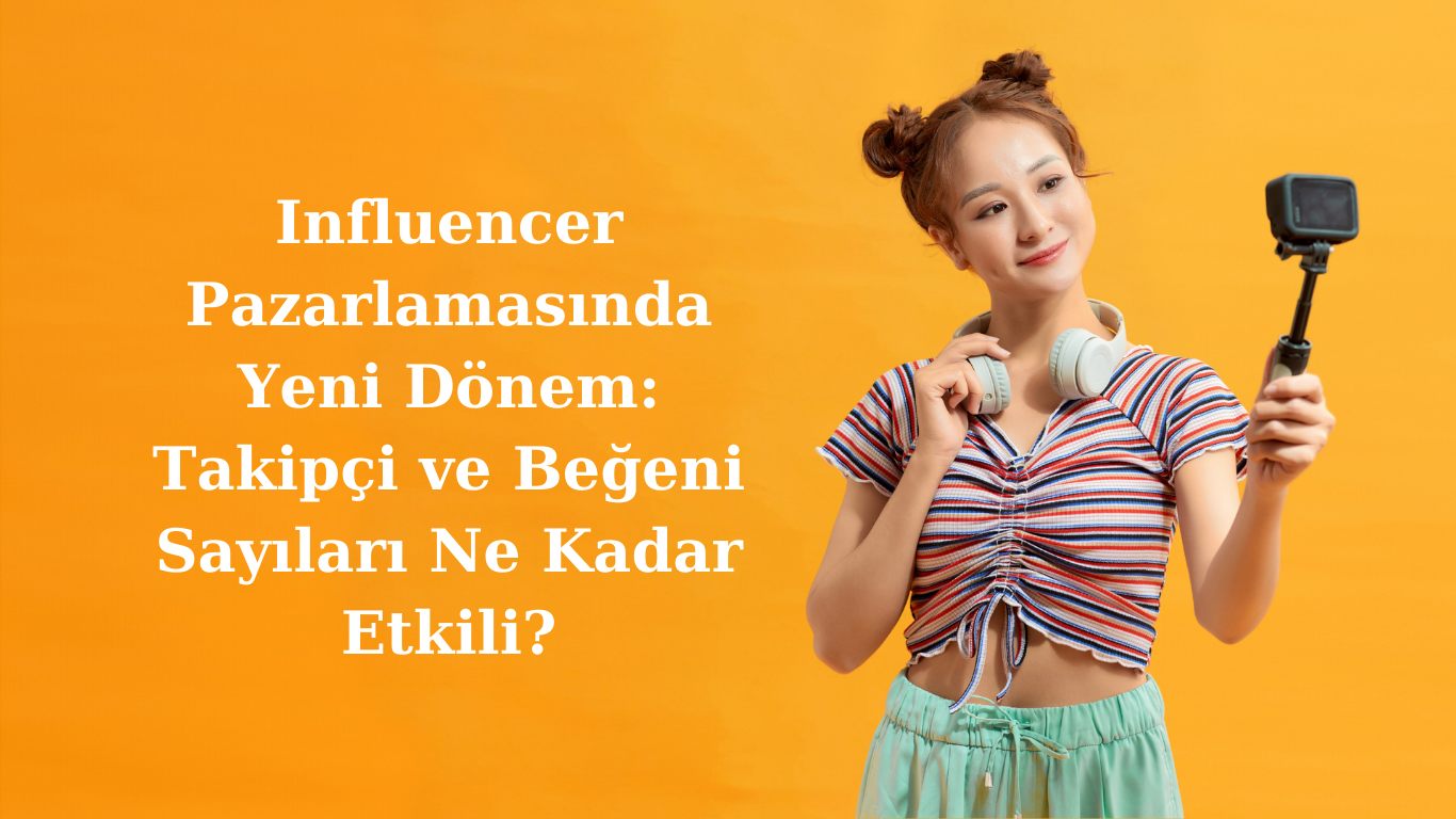 Influencer Pazarlamasında Yeni Dönem: Takipçi ve Beğeni Sayıları Ne Kadar Etkili?