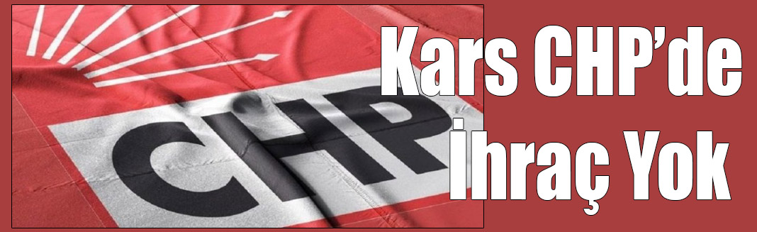 Kars CHP’de İhraç Yok : Süreç Devam Ediyor