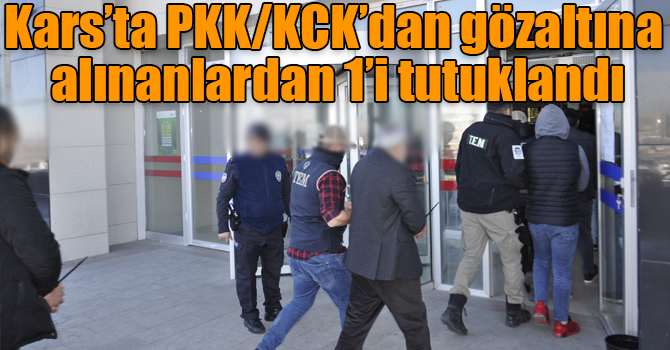 Kars’ta PKK/KCK’dan gözaltına alınanlardan 1’i tutuklandı