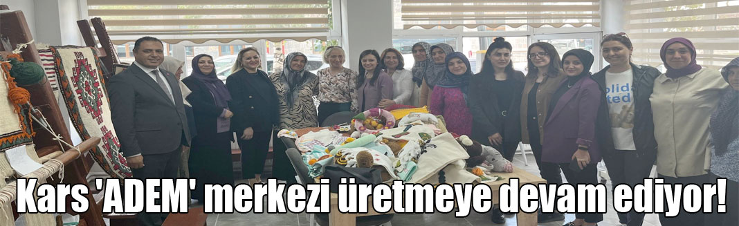 Kars 'ADEM' merkezi üretmeye devam ediyor!