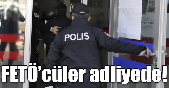 FETÖ’cüler adliyede!