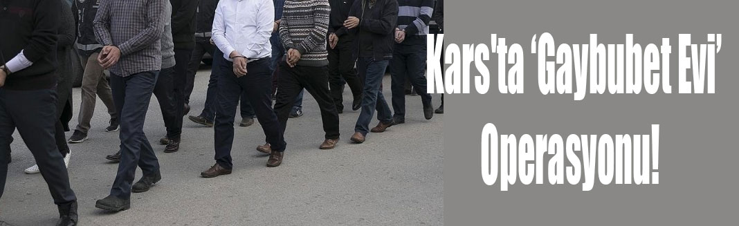 Kars'ta ‘Gaybubet Evi’ operasyonu!