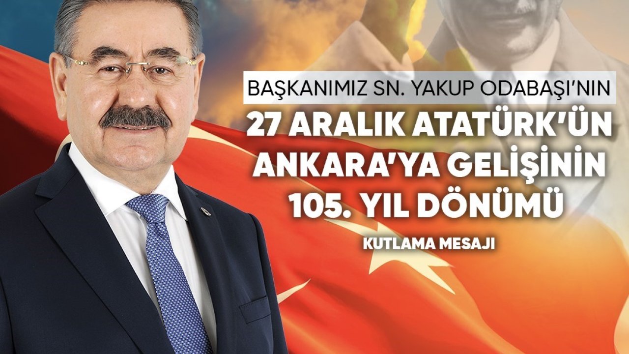 Başkan Odabaşı’dan Atatürk’ün Ankara’ya gelişinin 105. yıl dönümü mesajı