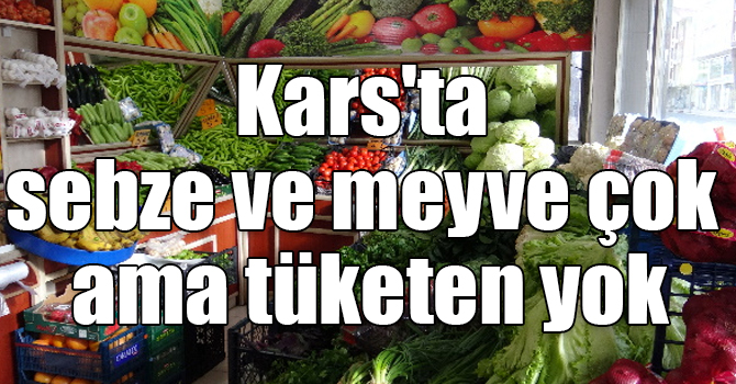 Kars'ta sebze ve meyve çok ama tüketen yok