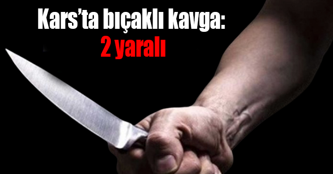 Kars’ta bıçaklı kavga: 2 yaralı