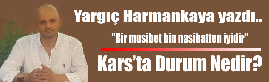Yargıç Harmankaya yazdı: ''Kars'ta Durum Nedir?''