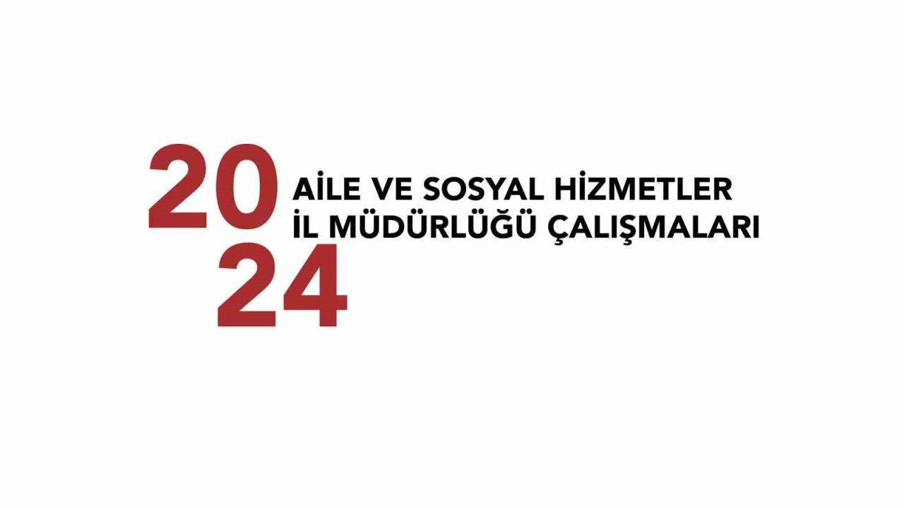 Aile ve Sosyal Hizmetler İl Müdürlüğü’nün 2024 yılında gerçekleştirdiği çalışmalar