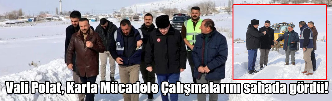 Vali Polat, Karla Mücadele Çalışmalarını sahada gördü!