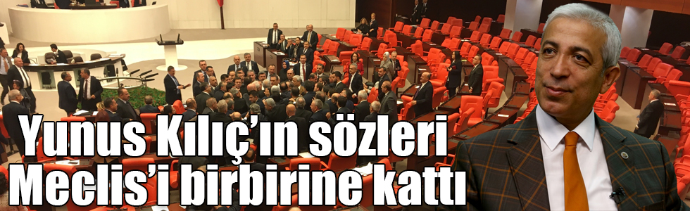 Yunus Kılıç’ın sözleri Meclis’i birbirine kattı