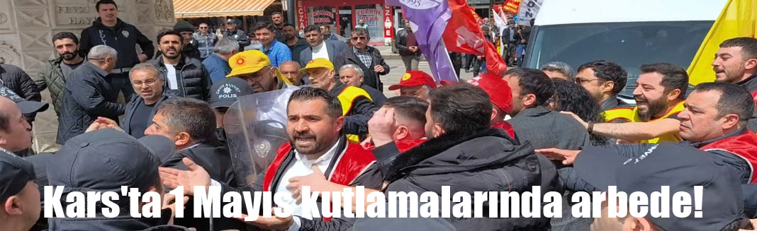 Kars'ta 1 Mayıs kutlamalarında arbede!