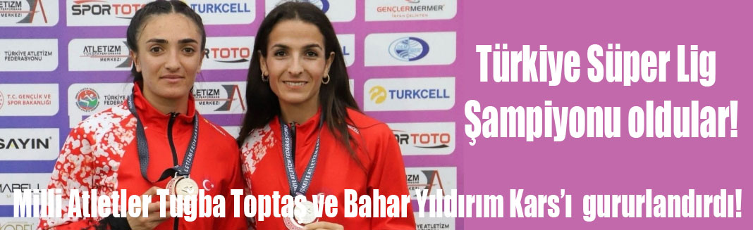 Karslı Milli Atletler Tuğba Toptaş ve Bahar Yıldırım'dan Büyük Başarı