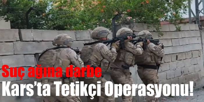 Tetikçi operasyonu Kars’a sıçradı