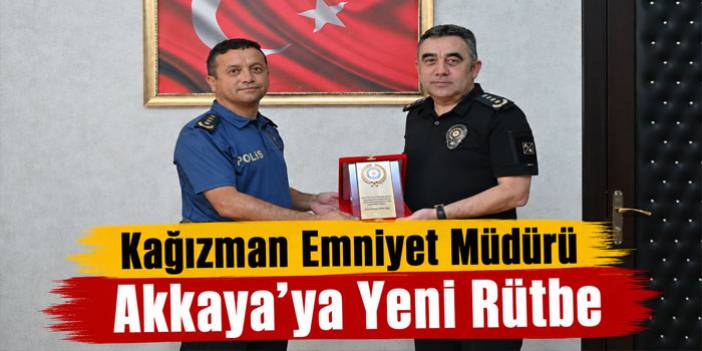 Kağızman Emniyet Müdürü Akkaya’ya Yeni Rütbe