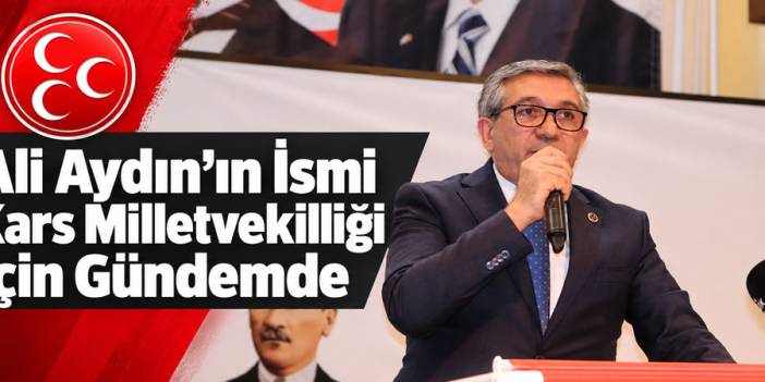 Ali Aydın’ın İsmi Kars Milletvekilliği İçin Gündemde