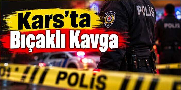 Kars’ta Bıçaklı Kavga