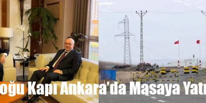 Ankara'da Gündem Doğu Kapı Sınır Kapısı’nın açılması