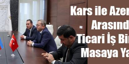 Kars ile Azerbaycan Arasındaki Ticari İş Birlikleri Masaya Yatırıldı
