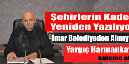Yargıç Harmankaya Kaleme aldı ''Şehirlerin kaderi yeniden yazılıyor''