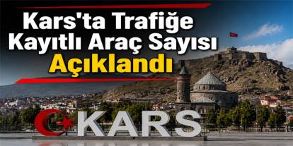 Kars'ta Trafiğe Kayıtlı Araç Sayısı 56 Bin 199'a Ulaştı
