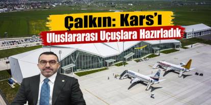 Çalkın: Kars’ı Uluslararası Uçuşlara Hazırladık