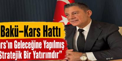Öngel: “Bakü–Kars Hattı Kars’ın Geleceğine Yapılmış Stratejik Bir Yatırımdır”