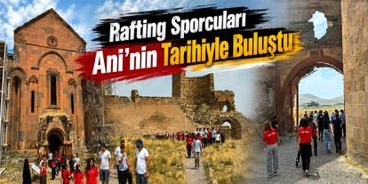 Rafting Sporcuları Ani’nin Tarihiyle Buluştu