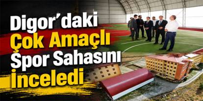 Vali Polat, Digor’daki Çok Amaçlı Spor Sahasını İnceledi