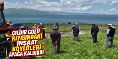Çıldır Gölü Kıyısındaki İnşaat Köylüleri Ayağa Kaldırdı