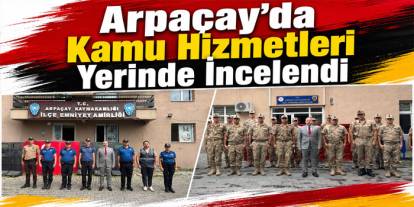 Arpaçay’da Kamu Hizmetleri Yerinde İncelendi