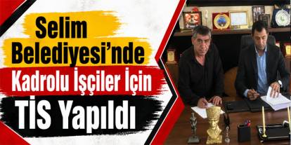 Selim Belediyesi’nde Kadrolu İşçiler İçin TİS İmzalandı