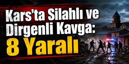 Kars’ta Husumet Kavgaya Dönüştü: 8 Kişi Hastanelik Oldu