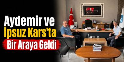 Aydemir ve İpsuz Kars’ta Bir Araya Geldi