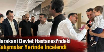 Harakani Devlet Hastanesi’ndeki Çalışmalar Yerinde İncelendi
