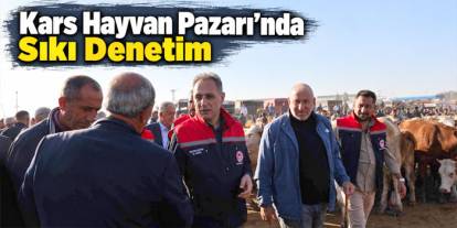 Kars Hayvan Pazarı’nda sıkı denetim: Hayvan hareketliliğine sağlık ve güvenlik filtresi