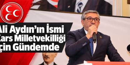Ali Aydın’ın İsmi Kars Milletvekilliği İçin Gündemde