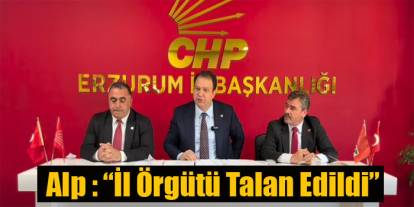 CHP’li Alp Erzurum’da Konuştu: “İl Örgütü Talan Edildi”