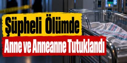 Kars’ta Yeni Doğan Bebeğin Ölümünde Anne ve Anneanne Tutuklandı