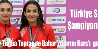 Karslı Milli Atletler Tuğba Toptaş ve Bahar Yıldırım'dan Büyük Başarı